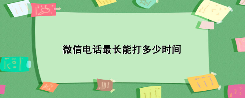 微信电话最长能打多少时间