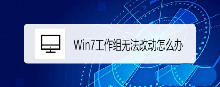 Win7工作组不可用怎么办? Win7工作组无法改动的解决办法