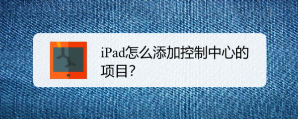 iPad平板控制中心怎么添加备忘录? iPad控制中心加项目的技巧