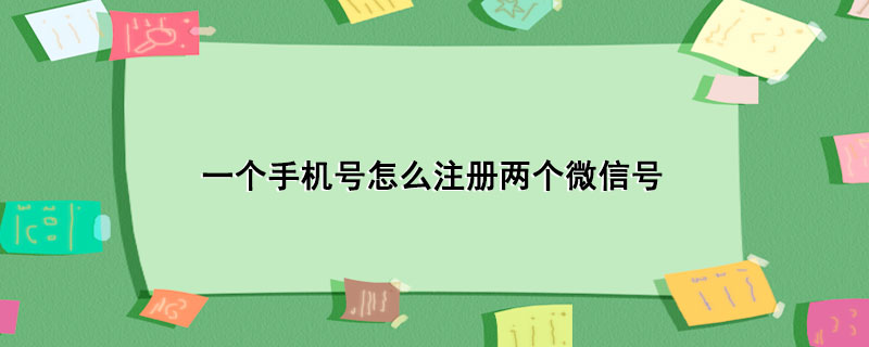 一个手机号怎么注册两个微信号