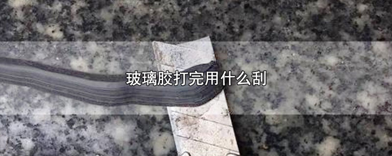 玻璃胶打完用什么刮