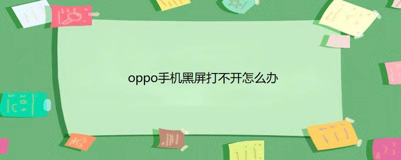 oppo手机黑屏打不开怎么办