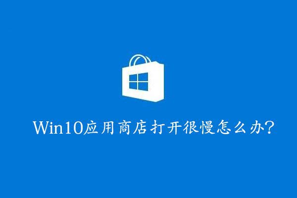 Win10应用商店打开很慢怎么办？Win10应用商店打开慢的解决方法