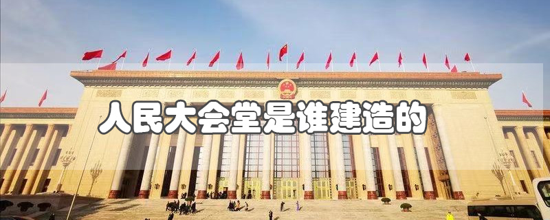 人民大会堂是谁建造的