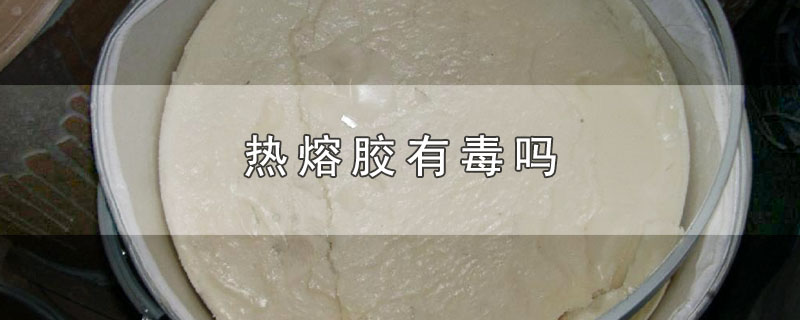 热熔胶有毒吗