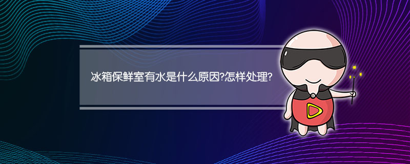 冰箱保鲜室有水是什么原因?怎样处理?