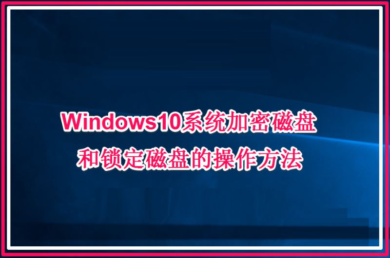 Win10系统加密磁盘和锁定磁盘的操作方法详解