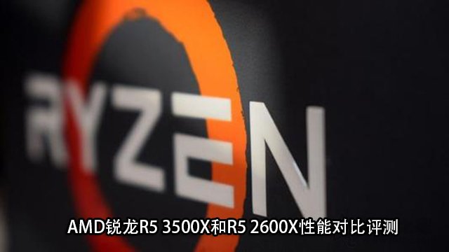 R5 3500X对比R5 2600X值得买吗 AMD锐龙R5 3500X和2600X区别对比评测