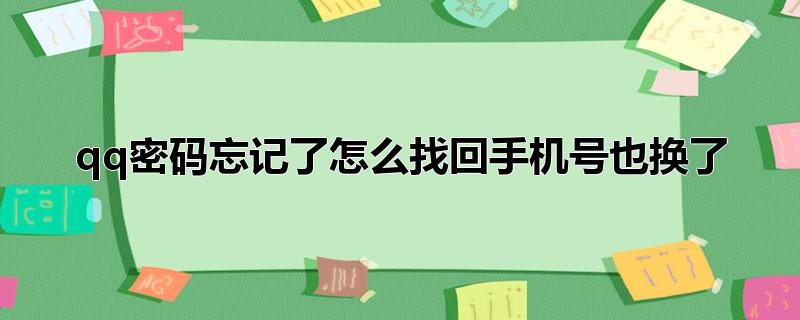 qq密码忘记了怎么找回手机号也换了