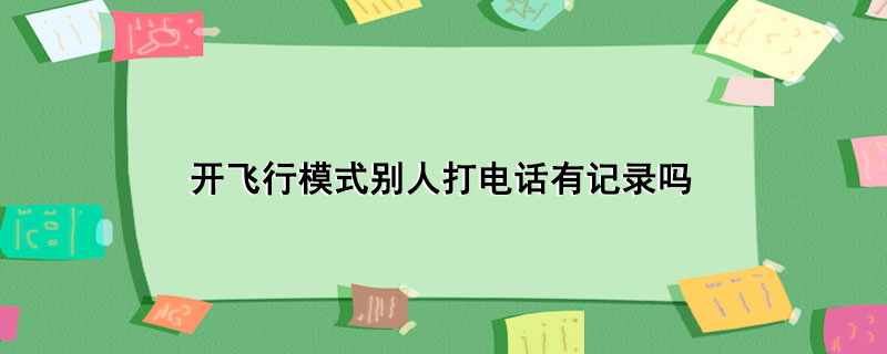 开飞行模式别人打电话有记录吗