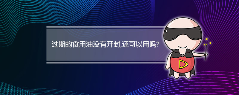 过期的食用油没有开封,还可以用吗?