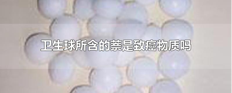 卫生球所含的萘是致癌物质吗