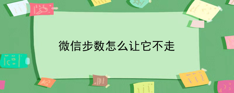 微信步数怎么让它不走