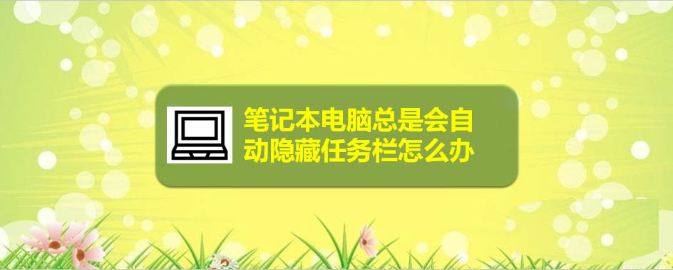 笔记本电脑任务栏自动隐藏怎么取消? 笔记本任务栏没了的解决办法