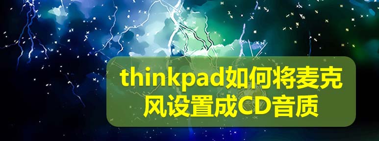 thinkpad麦克风怎么设置成CD音质?