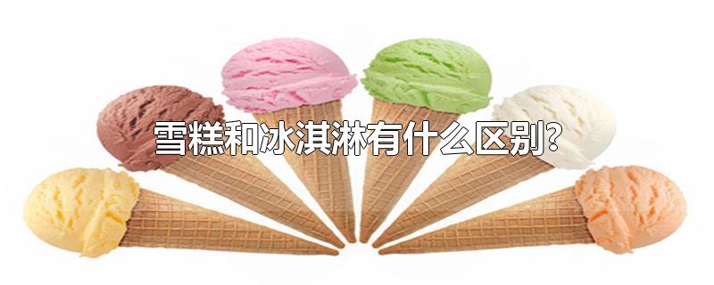 雪糕和冰淇淋有什么区别?