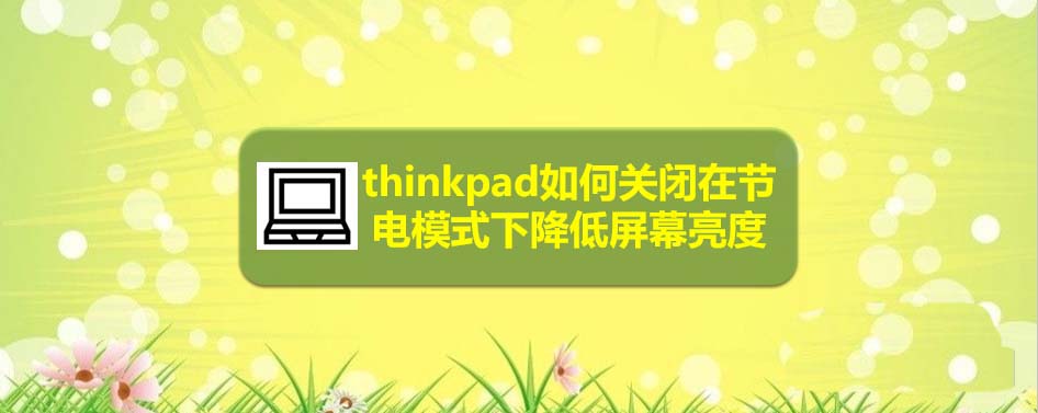 thinkpad笔记本节电模式怎么禁止降低屏幕亮度?