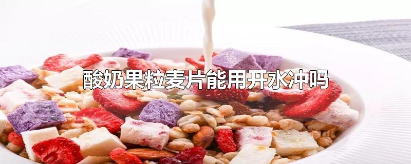 酸奶果粒麦片能用开水冲吗