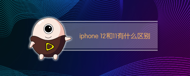 iphone 12和11有什么区别