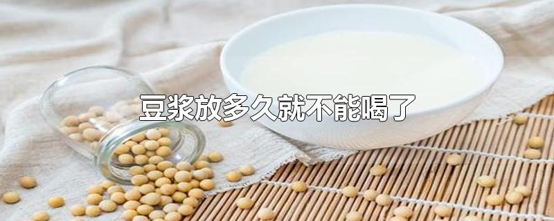 豆浆放多久就不能喝了