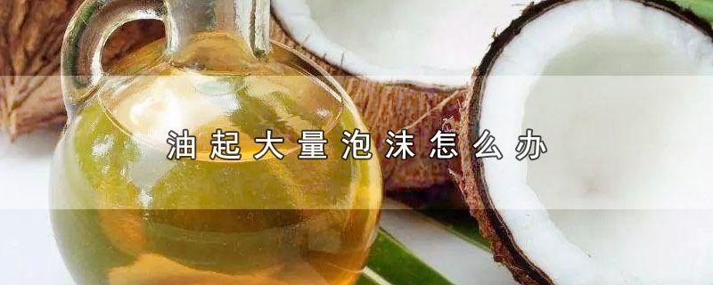 油起大量泡沫怎么办