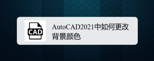 CAD2021背景颜色怎么设置? CAD更改背景颜色的教程