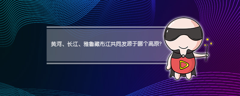 黄河、长江、雅鲁藏布江共同发源于哪个高原?