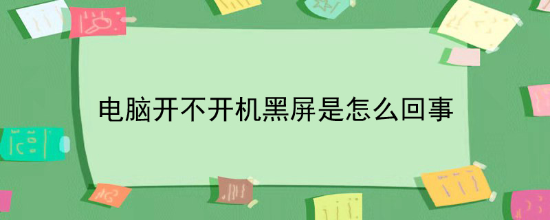 电脑开不开机黑屏是怎么回事