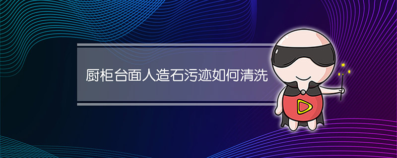 厨柜台面人造石污迹如何清洗