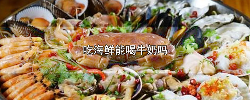 吃海鲜能喝牛奶吗