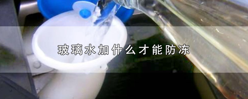 玻璃水加什么才能防冻