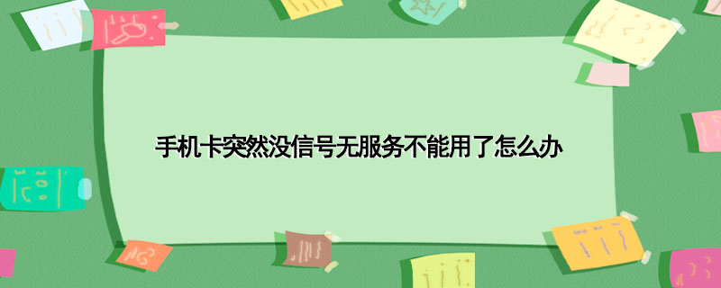 手机卡突然没信号无服务不能用了怎么办