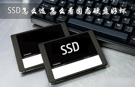 怎么看固态硬盘好坏？SSD固态硬盘怎么选购？