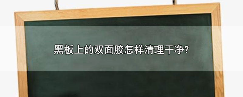 黑板上的双面胶怎样清理干净?