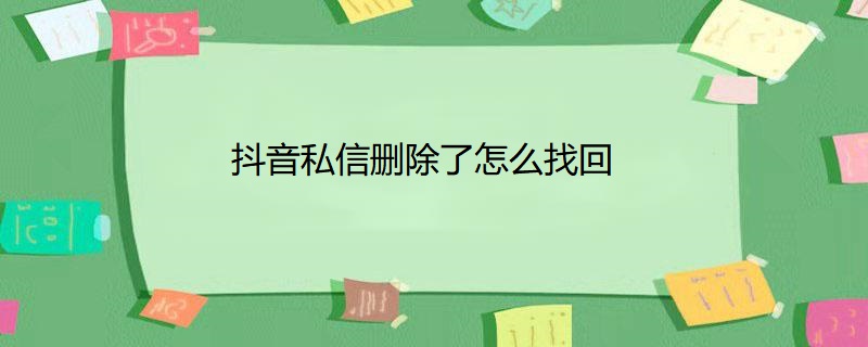 抖音私信删除了怎么找回