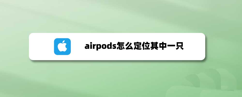 airpods掉了一只怎么定位? airpods定位其中一只耳机的技巧