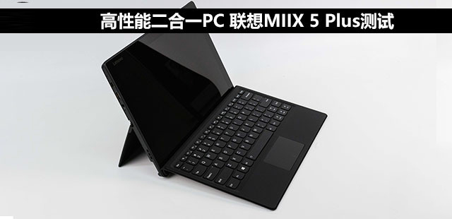 联想MIIX 5 Plus怎么样？联想MIIX 5 Plus高性能二合一PC全面评测图解