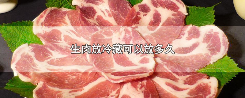 生肉放冷藏可以放多久