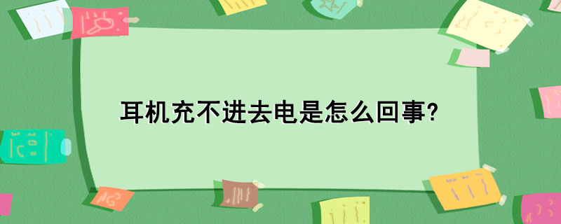 耳机充不进去电是怎么回事?