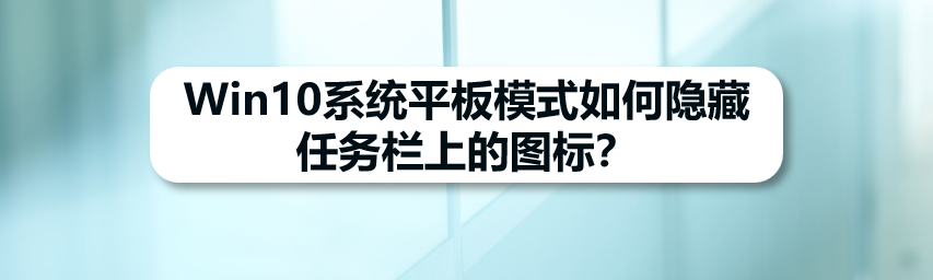 Win10平板模式怎么隐藏任务栏图标?