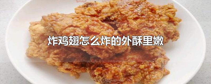 炸鸡翅怎么炸的外酥里嫩