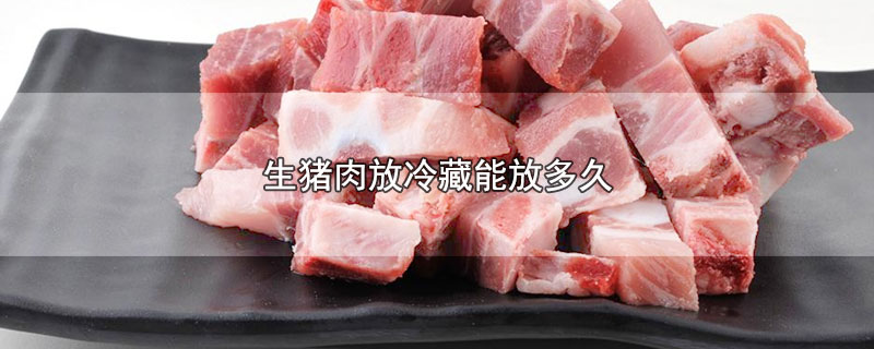 生猪肉放冷藏能放多久