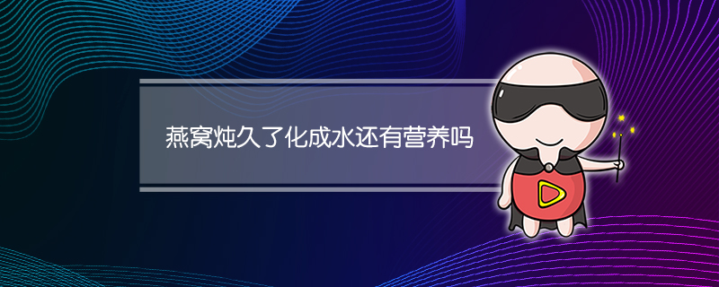 燕窝炖久了化成水还有营养吗