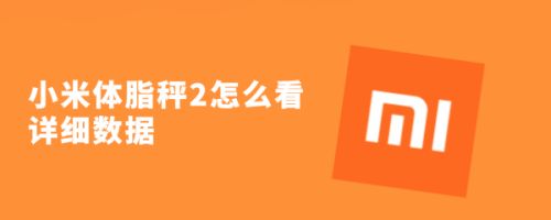 小米体脂秤2测量体重后怎么看数据? 小米体脂秤2看详细数据的技巧