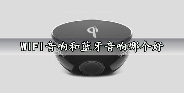 WIFI音响和蓝牙音响哪个好?WIFI音响和蓝牙音响对比介绍