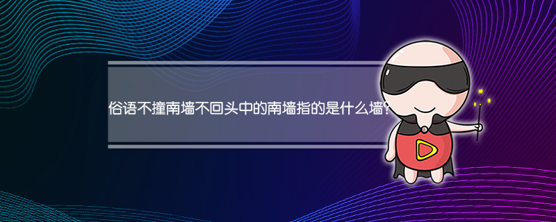 俗语不撞南墙不回头中的南墙指的是什么墙？