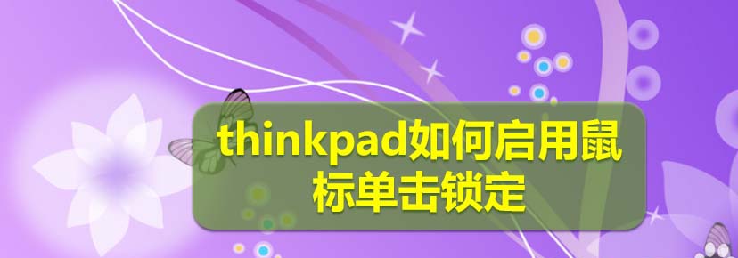 thinkpad笔记本怎么启用鼠标单击锁定状态?