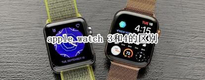 apple watch 3和apple watch 4有哪些不同？