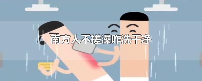 南方人不搓澡咋洗干净