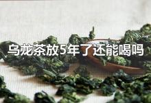 乌龙茶放5年了还能喝吗